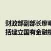 财政部副部长廖岷：财政部履行国有金融资本出资人职责 包括建立国有金融机构的资本补充和动态调整机制