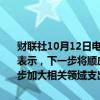 财联社10月12日电，财政部部长蓝佛安10月12日在国新办新闻发布上表示，下一步将顺应人口发展变化形势和人民多层次多样化需求，进一步加大相关领域支出力度，更好惠