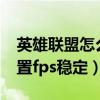 英雄联盟怎么调节fps稳定（英雄联盟怎么设置fps稳定）