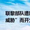 联黎部队遭以军袭击 以军称系因面临“直接威胁”而开火