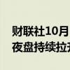 财联社10月11日电，富时中国A50指数期货夜盘持续拉升涨超3%。