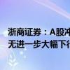 浙商证券：A股冲高回落只是“第一波” 预计市场短期内并无进一步大幅下行风险