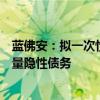 蓝佛安：拟一次性增加较大规模债务限额，置换地方政府存量隐性债务