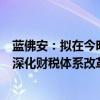 蓝佛安：拟在今明两年集中推出一批条件成熟、可感可及的深化财税体系改革举措