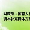 财政部：国有大行资本补充工作已启动，等待各家银行提交资本补充具体方案