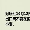 财联社10月12日电，两名消息人士透露，俄罗斯农业部建议出口商不要在国际招标中以低于离岸价250美元的价格出售小麦。