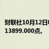 财联社10月12日电，富时A50期指连续夜盘收涨2.33%，报13899.000点。