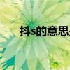 抖s的意思是什么（抖s是什么意思是）