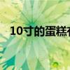 10寸的蛋糕有多大（4寸蛋糕够几个人吃）