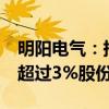 明阳电气：持股5%以上股东深创投拟减持不超过3%股份