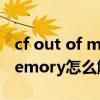 cf out of memory(1)怎么解决（cfoutofmemory怎么解决）