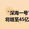 “深海一号”二期完成首批原油外输 年产量将增至45亿方