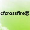 cfcrossfire怎么回事（cfcrossfire怎么修复）