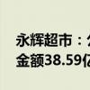 永辉超市：公司向上国仲提起仲裁申请 涉案金额38.59亿元