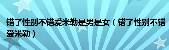 错了性别不错爱同类型（错了性别不错爱米勒采访视频）