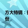 方大特钢：拟5500万元-1.1亿元回购公司股份