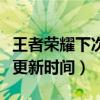 王者荣耀下次更新时间是几点（王者荣耀下次更新时间）