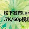 松下发布LumixGH6一款混合MFT相机具有5.7K/60p视频内置风扇等功能