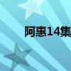 阿惠14集电视剧全集播放（阿惠网）