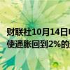 财联社10月14日电，美联储的卡什卡利表示，美国经济处于使通胀回到2%的最后阶段。