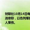 财联社10月14日电，卡塔尔半岛电视台14日援引黎巴嫩红十字会人士消息称，以色列军队14日袭击黎巴嫩北部一村庄造成至少18人死亡，4人受伤。