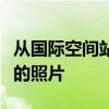 从国际空间站看到的最近月食的令人难以置信的照片