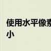 使用水平像素尺寸来更真实地了解相对图像大小