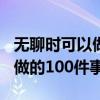 无聊时可以做的100件事小学生（无聊时可以做的100件事）