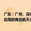 广东：广州、深圳打造从火箭、卫星、地面站、终端设备到应用的商业航天全覆盖产业链