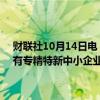 财联社10月14日电，工业和信息化部副部长王江平表示，目前我国已有专精特新中小企业1.41万家，专精特新小巨人企业1.46万多家。