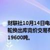 财联社10月14日电，华储网发布关于2024年10月15日中央储备冻猪肉轮换出库竞价交易有关事项的通知，本次出库竞价交易挂牌国产冻猪肉19600吨。