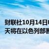 财联社10月14日电，以色列国防部长加兰特称，美国未来几天将在以色列部署导弹防御系统。