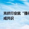 光伏行业就“强化行业自律，防止‘内卷式’恶性竞争”达成共识