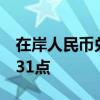 在岸人民币兑美元较上一交易日夜盘收盘跌231点