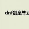 dnf剑皇毕业武器是什么（dnf剑皇武器）