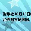 财联社10月15日电，驻欧盟使团发言人就欧盟对外行动署涉台声明答记者问。