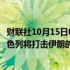 财联社10月15日电，以色列总理内塔尼亚胡向美国表示，以色列将打击伊朗的军事目标，而非核设施或石油目标。