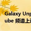 Galaxy Unpacked 活动将在三星官方 YouTube 频道上进行直播