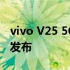 vivo V25 5G手机尺寸900和50MP自拍相机发布