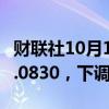 财联社10月15日电，人民币兑美元中间价报7.0830，下调107点。