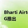 Bharti Airtel选择诺基亚爱立信和三星因为5G推出