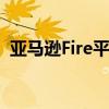 亚马逊Fire平板电脑价格暴跌节省高达56%