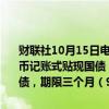 财联社10月15日电，财政部将于周三（16日）招标发行200亿元人民币记账式贴现国债，期限63天；招标发行600亿元人民币记账式贴现国债，期限三个月（91天）。