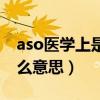 aso医学上是什么意思阳性（aso医学上是什么意思）