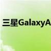 三星GalaxyA735G智能手机拆箱和第一印象