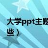 大学ppt主题大全 创意（大学生ppt主题有哪些）