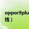 oppor9plus多少钱手机（poopr9手机多少钱）