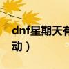 dnf星期天有什么活动（dnf星期二有什么活动）