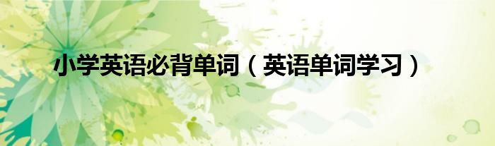 小学必背英语词汇（小学必背英语单词1600个）