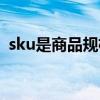 sku是商品规格吗（商品sku是什么意思啊）